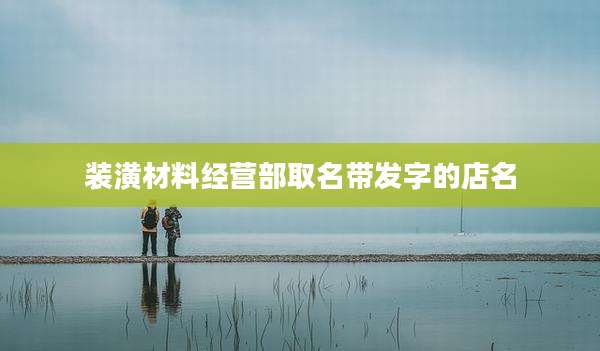 装潢材料经营部取名带发字的店名