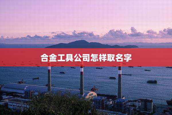 合金工具公司怎样取名字
