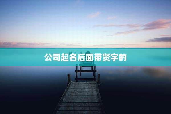 公司起名后面带贤字的