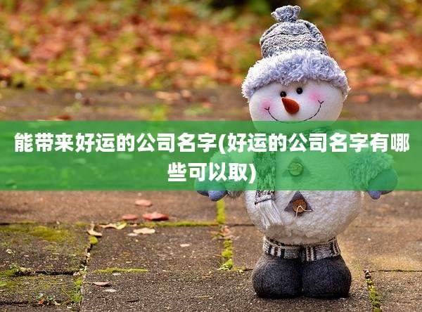 能带来好运的公司名字(好运的公司名字有哪些可以取)