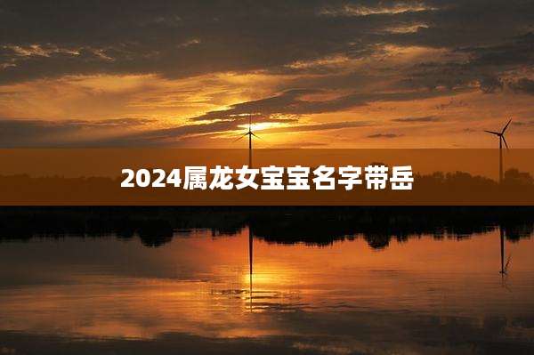 2024属龙女宝宝名字带岳