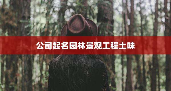 公司起名园林景观工程土味