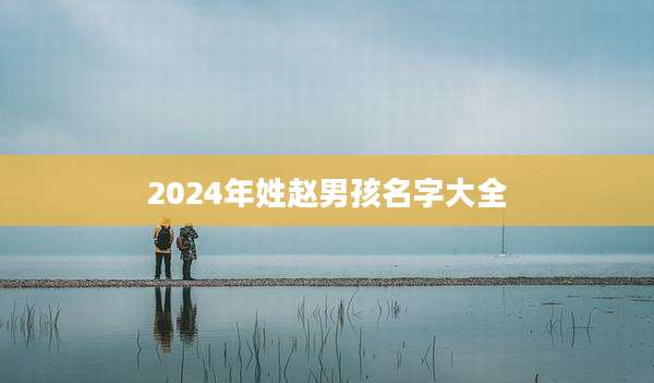 2024年姓赵男孩名字大全