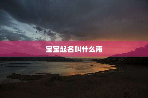 宝宝起名叫什么雨