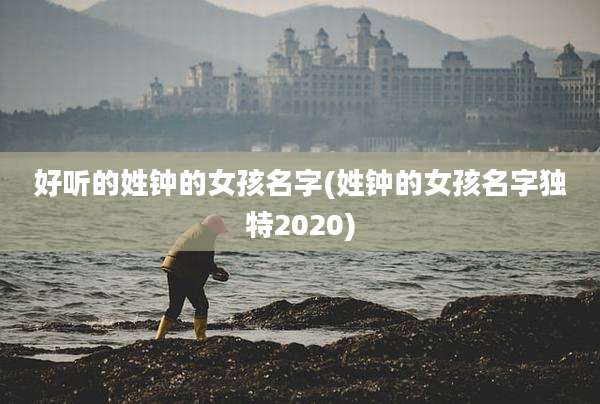 好听的姓钟的女孩名字(姓钟的女孩名字独特2020)
