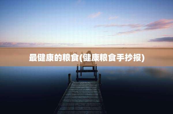 最健康的粮食(健康粮食手抄报)