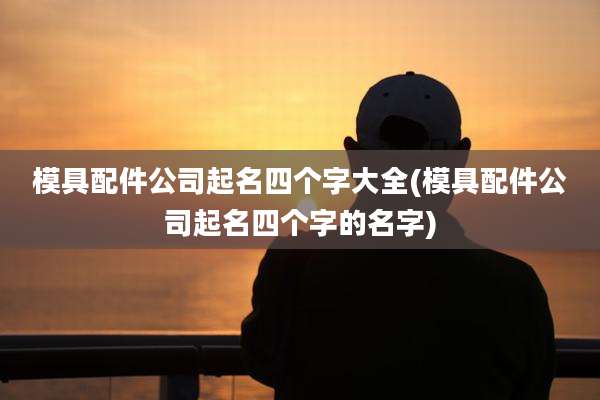 模具配件公司起名四个字大全(模具配件公司起名四个字的名字)