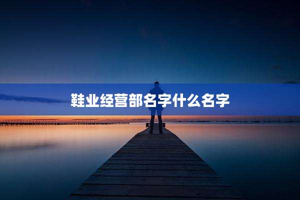 鞋业经营部名字什么名字