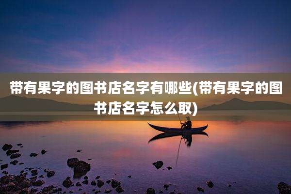 带有果字的图书店名字有哪些(带有果字的图书店名字怎么取)