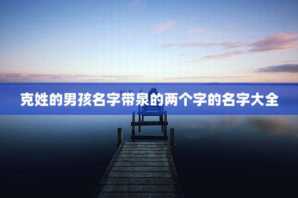 克姓的男孩名字带泉的两个字的名字大全