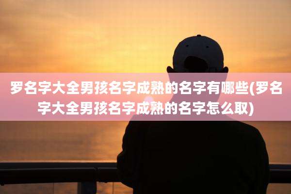 罗名字大全男孩名字成熟的名字有哪些(罗名字大全男孩名字成熟的名字怎么取)