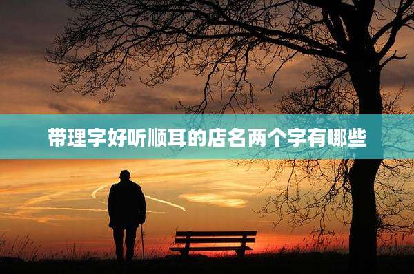 带理字好听顺耳的店名两个字有哪些