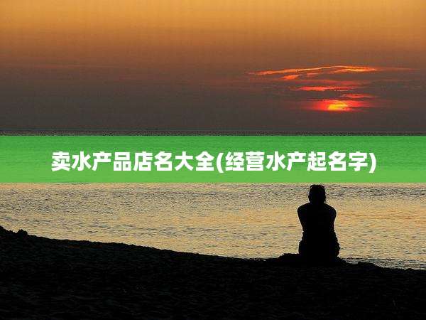 卖水产品店名大全(经营水产起名字)