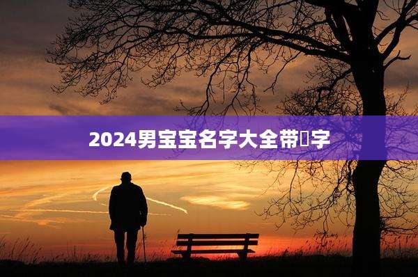 2024男宝宝名字大全带彧字