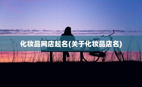 化妆品网店起名(关于化妆品店名)