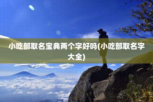 小吃部取名宝典两个字好吗(小吃部取名字大全)