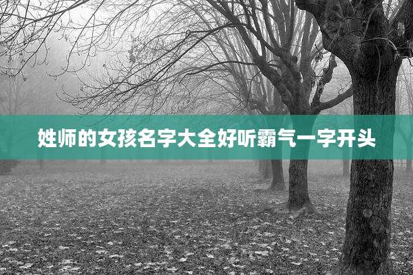 姓师的女孩名字大全好听霸气一字开头
