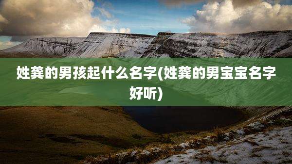 姓龚的男孩起什么名字(姓龚的男宝宝名字好听)