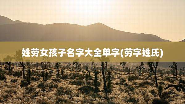 姓劳女孩子名字大全单字(劳字姓氏)