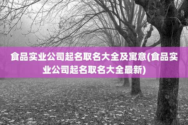 食品实业公司起名取名大全及寓意(食品实业公司起名取名大全最新)