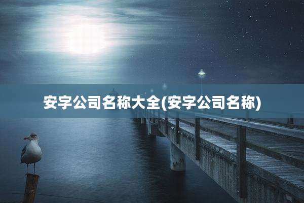 安字公司名称大全(安字公司名称)