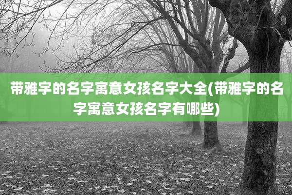 带雅字的名字寓意女孩名字大全(带雅字的名字寓意女孩名字有哪些)