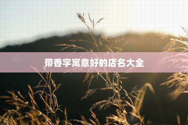 带香字寓意好的店名大全