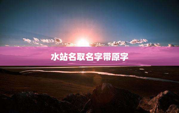 水站名取名字带原字