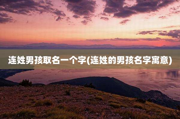 连姓男孩取名一个字(连姓的男孩名字寓意)
