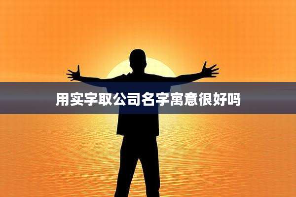 用实字取公司名字寓意很好吗