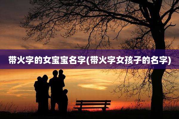 带火字的女宝宝名字(带火字女孩子的名字)