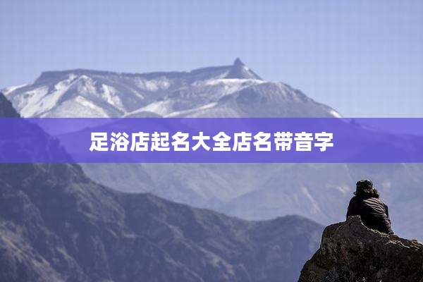 足浴店起名大全店名带音字