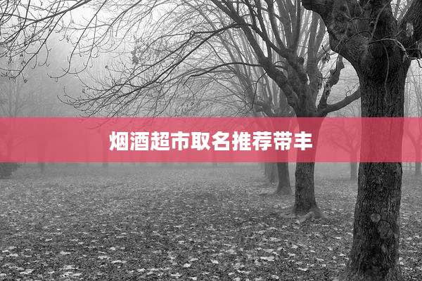 烟酒超市取名推荐带丰