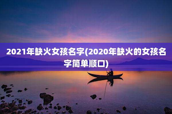 2021年缺火女孩名字(2020年缺火的女孩名字简单顺口)