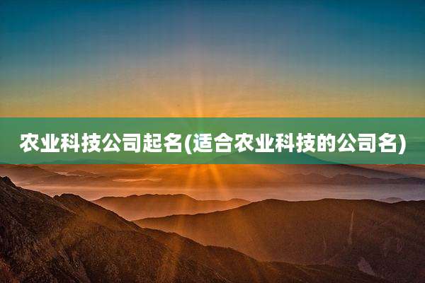 农业科技公司起名(适合农业科技的公司名)