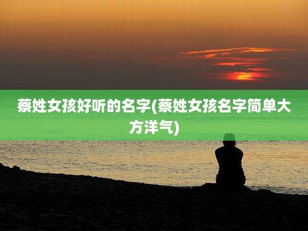 蔡姓女孩好听的名字(蔡姓女孩名字简单大方洋气)