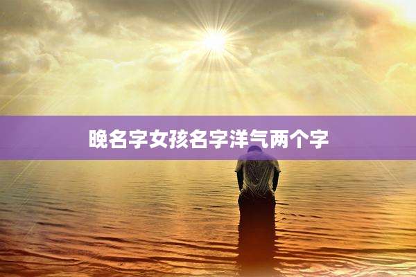 晚名字女孩名字洋气两个字