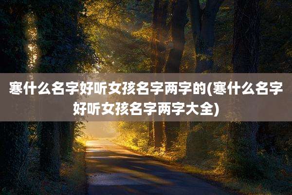 寒什么名字好听女孩名字两字的(寒什么名字好听女孩名字两字大全)