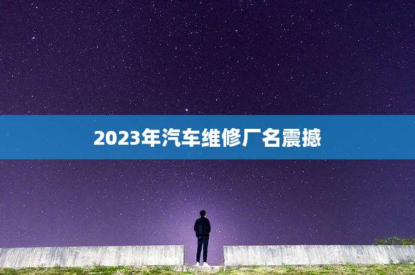 2023年汽车维修厂名震撼