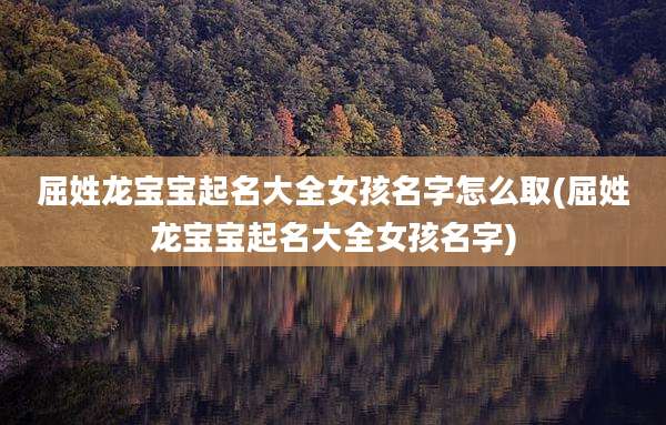 屈姓龙宝宝起名大全女孩名字怎么取(屈姓龙宝宝起名大全女孩名字)