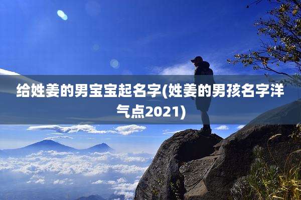 给姓姜的男宝宝起名字(姓姜的男孩名字洋气点2021)