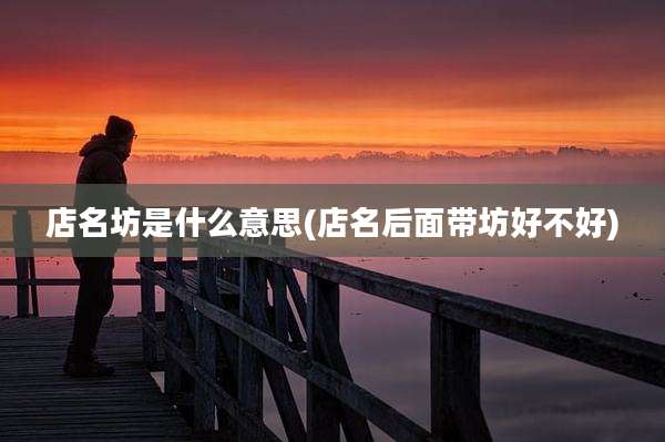 店名坊是什么意思(店名后面带坊好不好)