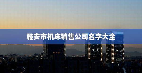 雅安市机床销售公司名字大全