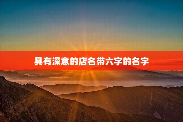 具有深意的店名带六字的名字