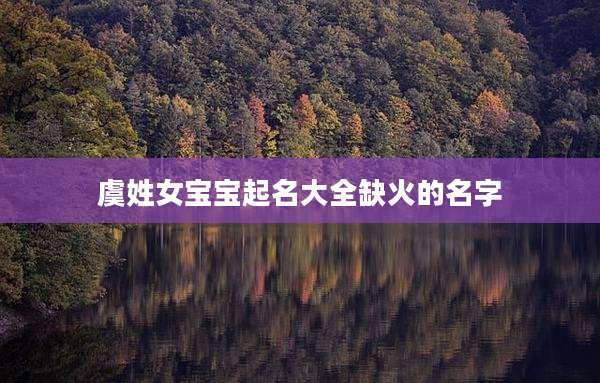 虞姓女宝宝起名大全缺火的名字
