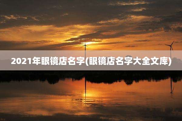 2021年眼镜店名字(眼镜店名字大全文库)