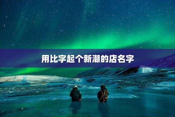 用比字起个新潮的店名字