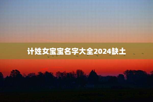 计姓女宝宝名字大全2024缺土