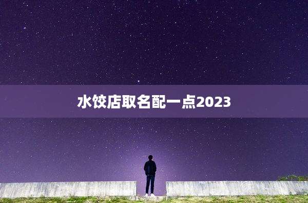 水饺店取名配一点2023