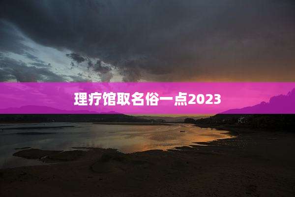 理疗馆取名俗一点2023